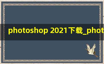 photoshop 2021下载_photoshop 2024新功能